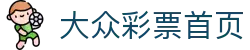 大众彩票首页 - 官方授权安全购彩平台